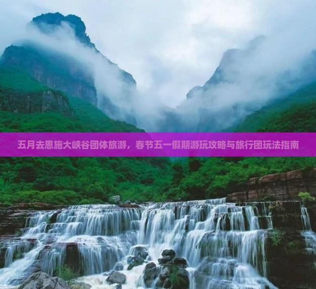 五月去恩施大峡谷团体旅游，春节五一假期游玩攻略与旅行团玩法指南