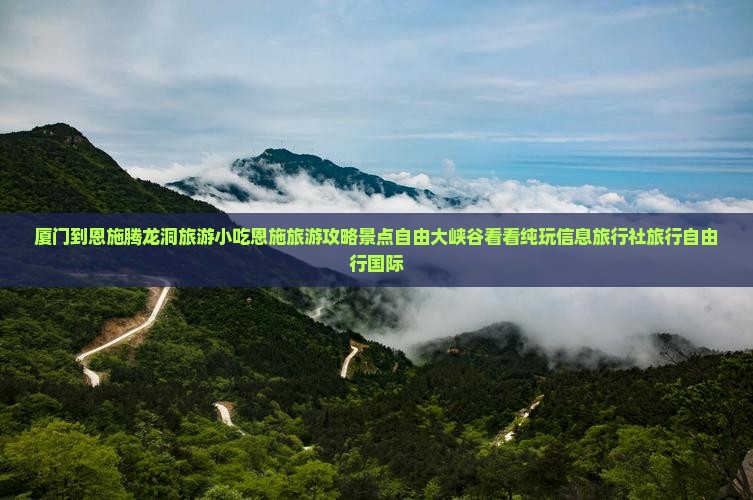 厦门到恩施腾龙洞旅游小吃恩施旅游攻略景点自由大峡谷看看纯玩信息旅行社旅行自由行国际