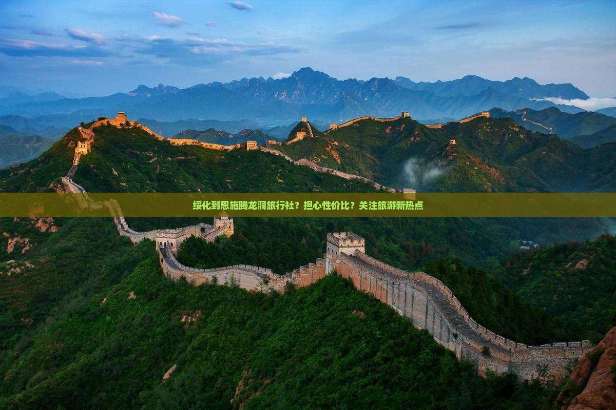 绥化到恩施腾龙洞旅行社？担心性价比？关注旅游新热点