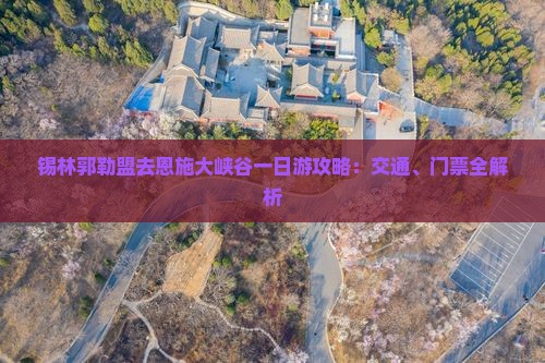 锡林郭勒盟去恩施大峡谷一日游攻略：交通、门票全解析
