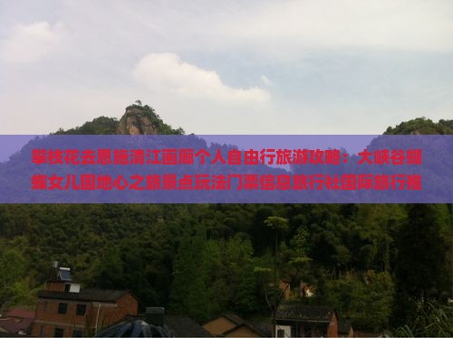 攀枝花去恩施清江画廊个人自由行旅游攻略：大峡谷蝴蝶女儿国地心之旅景点玩法门票信息旅行社国际旅行推荐米特