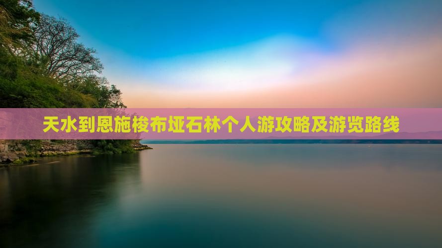 天水到恩施梭布垭石林个人游攻略及游览路线