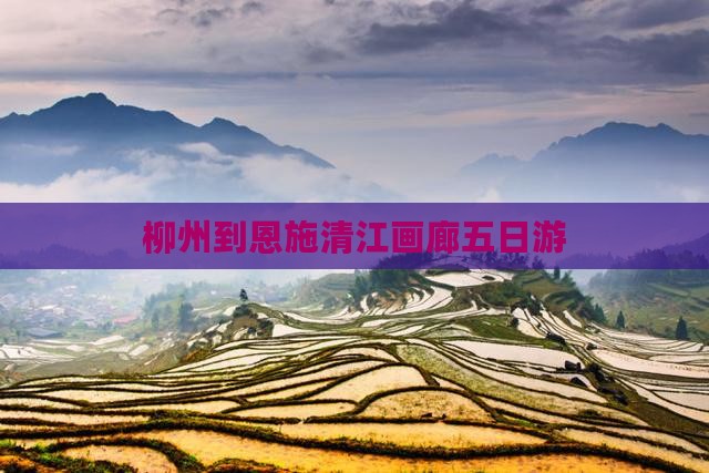 柳州到恩施清江画廊五日游