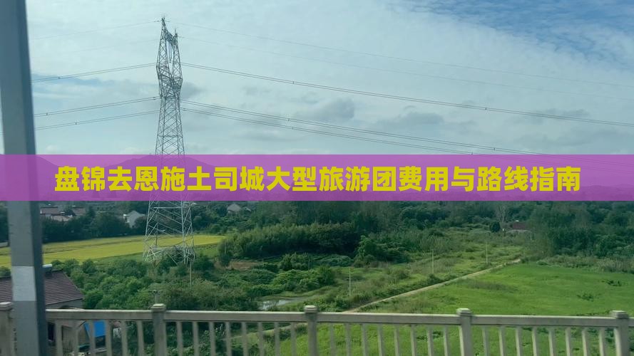 盘锦去恩施土司城大型旅游团费用与路线指南