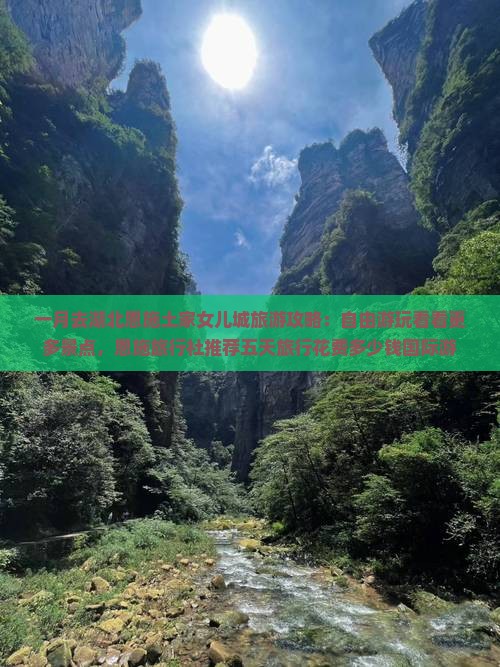一月去湖北恩施土家女儿城旅游攻略：自由游玩看看更多景点，恩施旅行社推荐五天旅行花费多少钱国际游