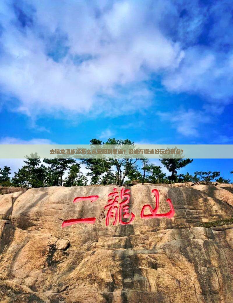 去腾龙洞旅游怎么从安阳到恩施？沿途有哪些好玩的景点？