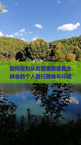 如何规划从黔西南到恩施大峡谷的个人旅行路线与行程？