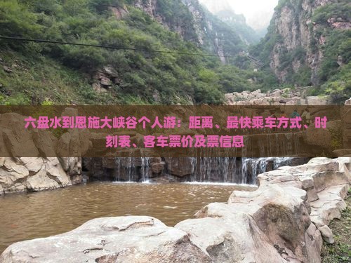 六盘水到恩施大峡谷个人游：距离、最快乘车方式、时刻表、客车票价及票信息