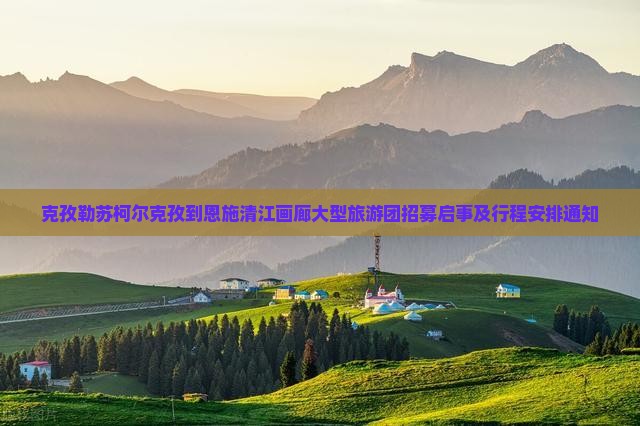 克孜勒苏柯尔克孜到恩施清江画廊大型旅游团招募启事及行程安排通知