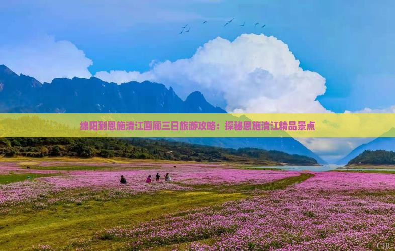 绵阳到恩施清江画廊三日旅游攻略：探秘恩施清江精品景点
