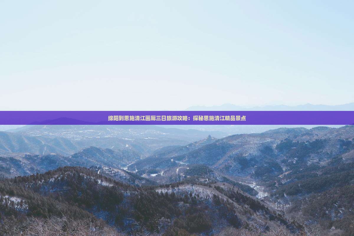 绵阳到恩施清江画廊三日旅游攻略：探秘恩施清江精品景点