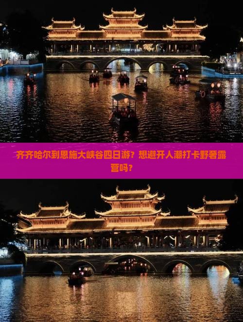 齐齐哈尔到恩施大峡谷四日游？想避开人潮打卡野奢露营吗？