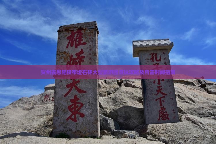 贺州去恩施梭布垭石林大型旅游团游玩攻略及所需时间指南