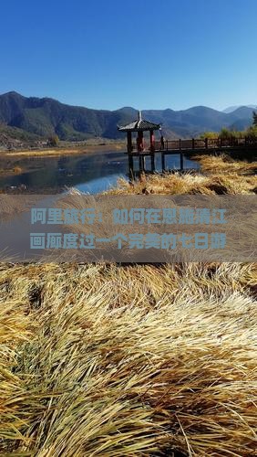阿里旅行：如何在恩施清江画廊度过一个完美的七日游？