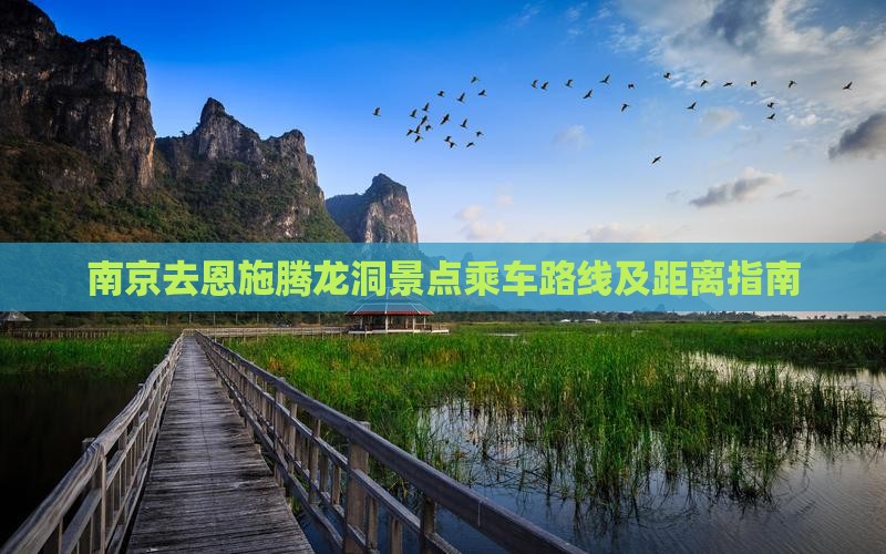 南京去恩施腾龙洞景点乘车路线及距离指南