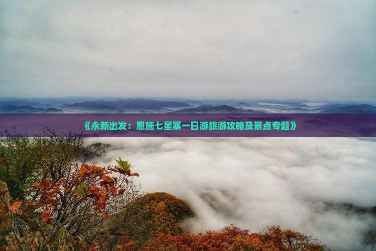 《永新出发：恩施七星寨一日游旅游攻略及景点专题》