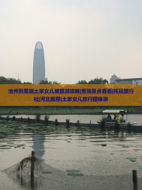 池州到恩施土家女儿城旅游攻略|恩施景点看看|纯玩旅行社|河北推荐|土家女儿旅行团体游
