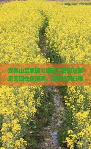 武夷山至恩施七星寨二日游攻略及交通住宿指南，如何规划行程？