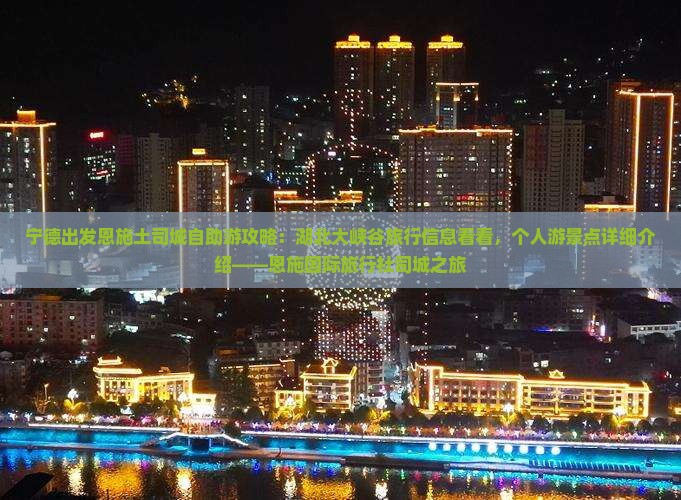 宁德出发恩施土司城自助游攻略：湖北大峡谷旅行信息看看，个人游景点详细介绍——恩施国际旅行社司城之旅