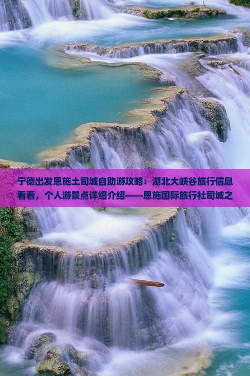 宁德出发恩施土司城自助游攻略：湖北大峡谷旅行信息看看，个人游景点详细介绍——恩施国际旅行社司城之旅
