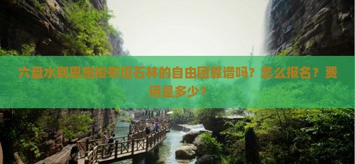 六盘水到恩施梭布垭石林的自由团靠谱吗？怎么报名？费用是多少？