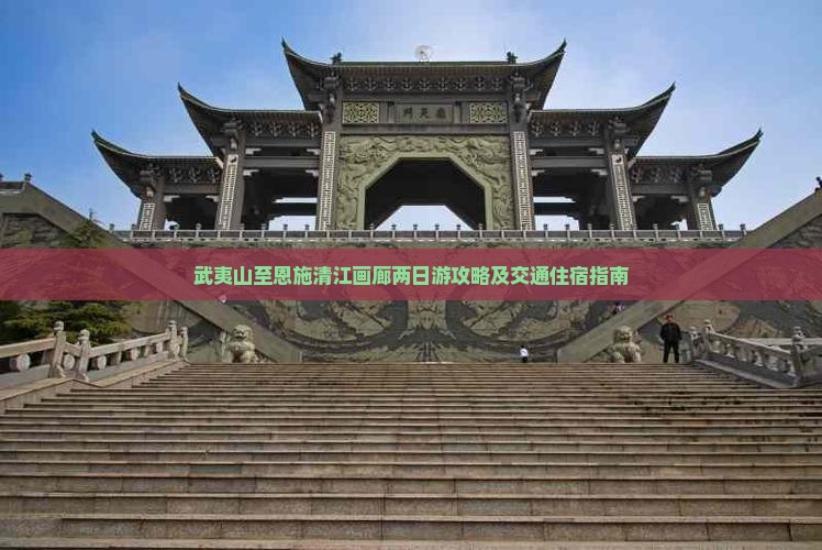 武夷山至恩施清江画廊两日游攻略及交通住宿指南