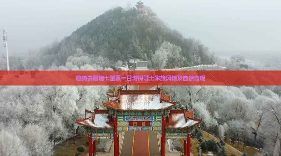 临猗去恩施七星寨一日游探寻土家族风情及自然奇观