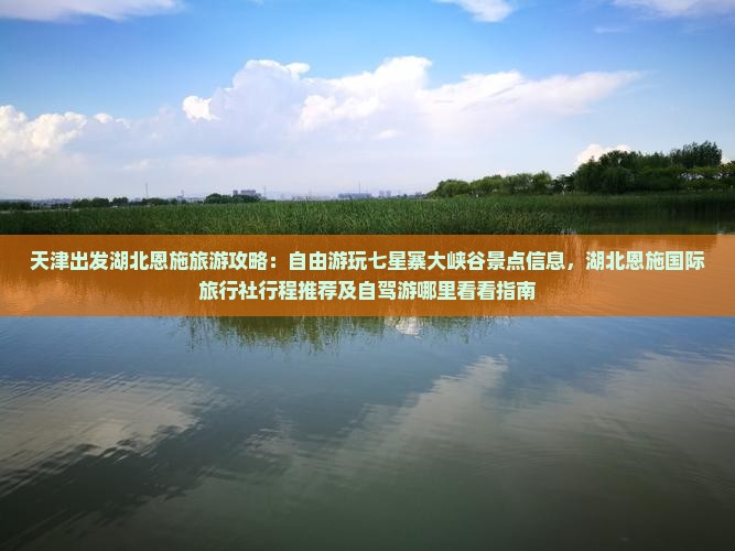 天津出发湖北恩施旅游攻略：自由游玩七星寨大峡谷景点信息，湖北恩施国际旅行社行程推荐及自驾游哪里看看指南