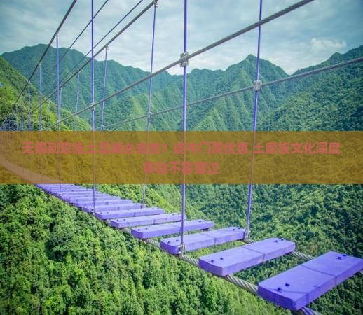 无锡到恩施土司城必去地？途牛门票优惠+土家族文化深度体验不容错过