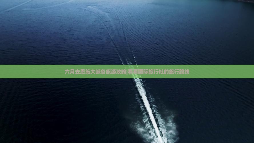 六月去恩施大峡谷旅游攻略|看看国际旅行社的旅行路线