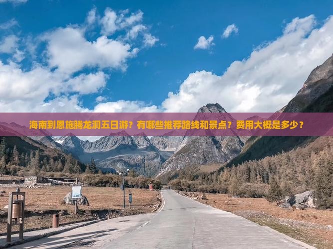 海南到恩施腾龙洞五日游？有哪些推荐路线和景点？费用大概是多少？