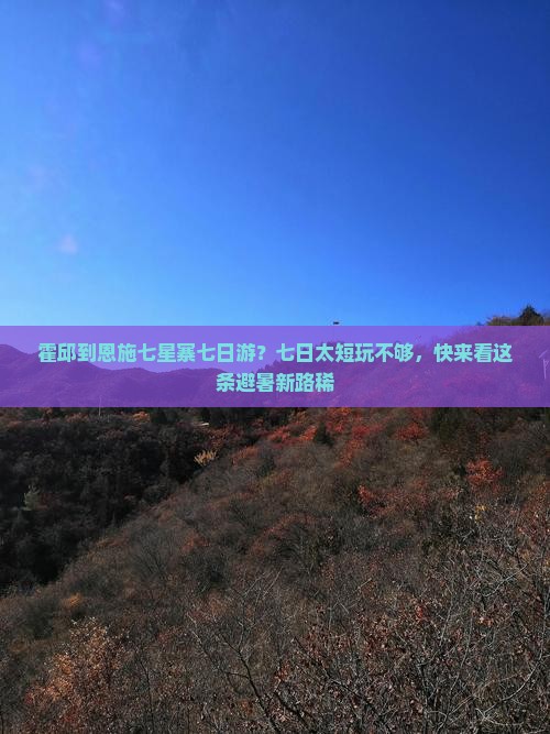 霍邱到恩施七星寨七日游？七日太短玩不够，快来看这条避暑新路稀