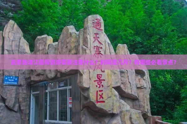 去恩施清江画廊旅游需要注意什么？时间是几月？有哪些必看景点？