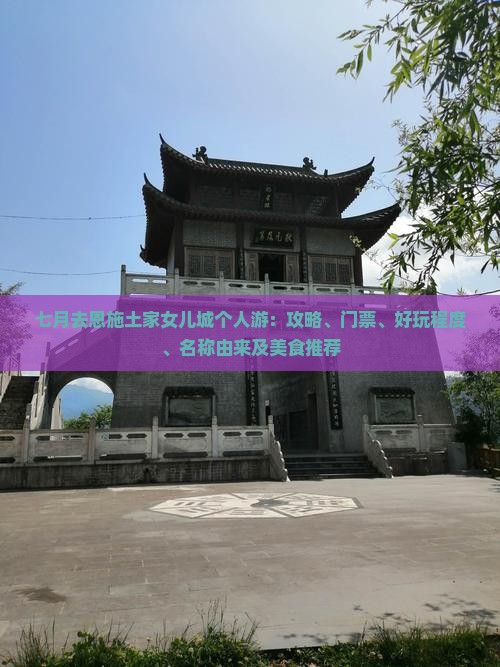 七月去恩施土家女儿城个人游：攻略、门票、好玩程度、名称由来及美食推荐