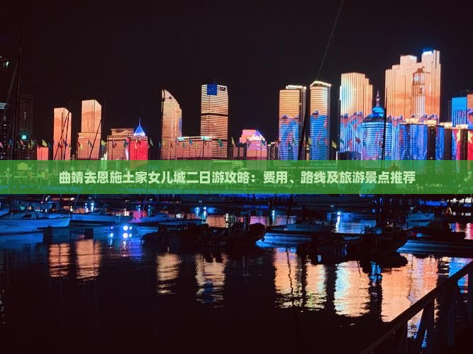 曲靖去恩施土家女儿城二日游攻略：费用、路线及旅游景点推荐