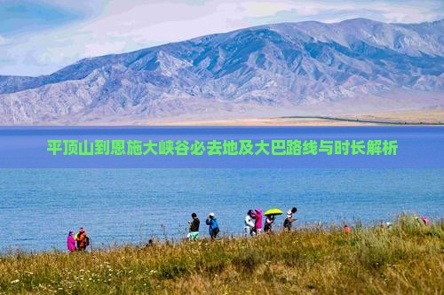 平顶山到恩施大峡谷必去地及大巴路线与时长解析