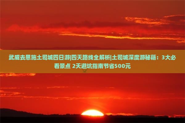 武威去恩施土司城四日游