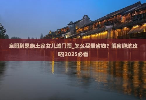 阜阳到恩施土家女儿城门票