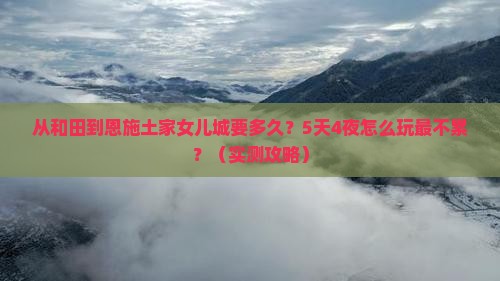 和田到恩施土家女儿城攻略