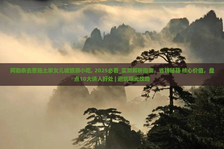 阿勒泰去恩施土家女儿城旅游小吃