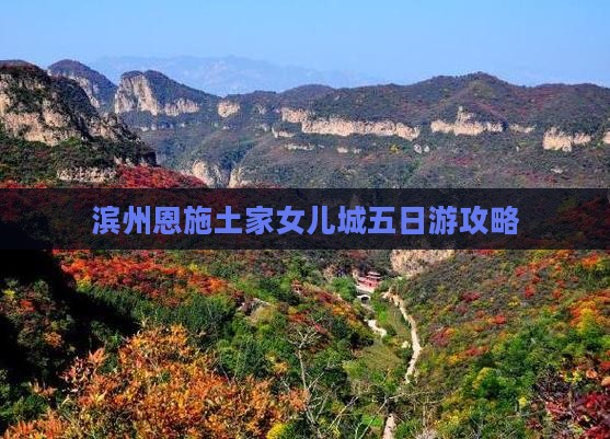 滨州到恩施土家女儿城五日游