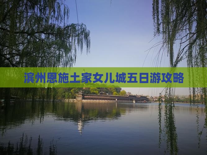 滨州到恩施土家女儿城五日游