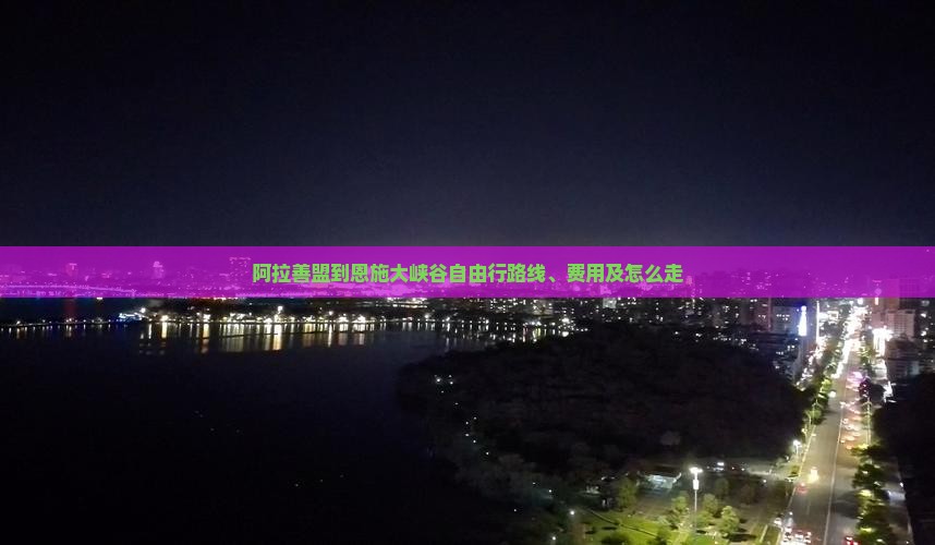 阿拉善盟到恩施大峡谷自由行