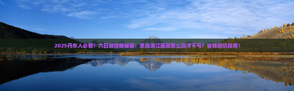 丹东到恩施清江画廊六日游
