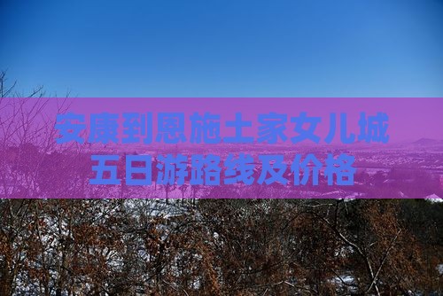 安康到恩施土家女儿城五日游