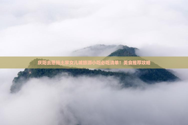 庆阳去恩施土家女儿城旅游小吃