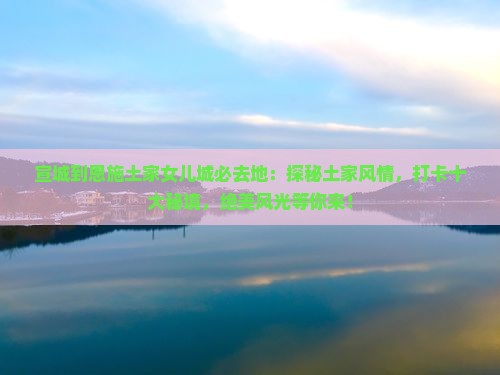 宣城到恩施土家女儿城必去地