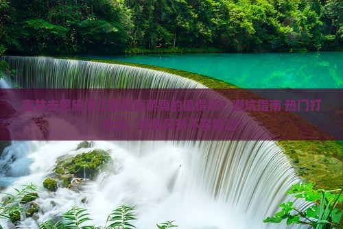 吉林去恩施清江画廊旅游