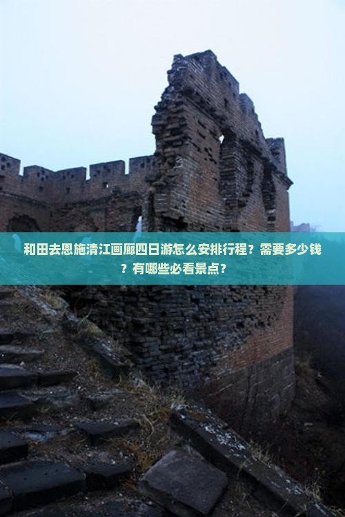 和田去恩施清江画廊四日游怎么安排行程？需要多少钱？有哪些必看景点？