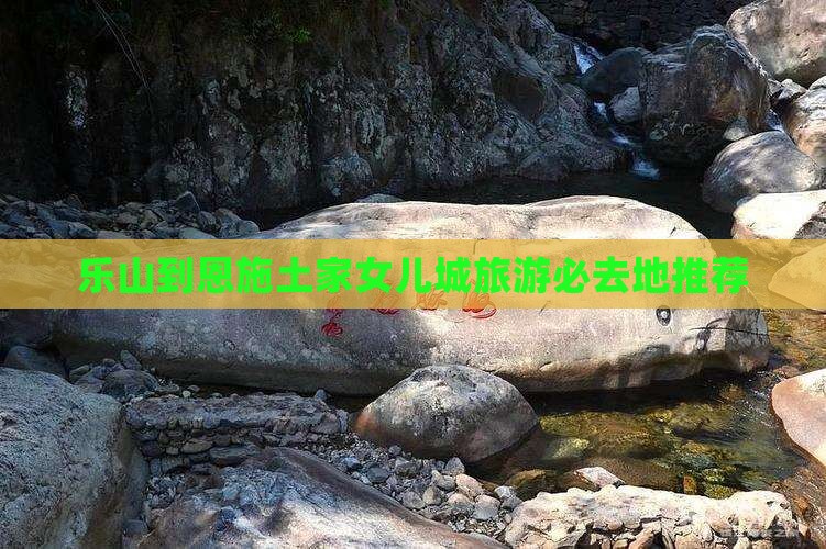 乐山到恩施土家女儿城旅游必去地推荐